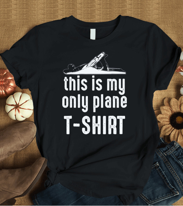 T-Shirt: This Is My Only Plane T-Shirt Woodwork T-Shirt This Is My Only Plane T-Shirt Woodwork T-Shirt