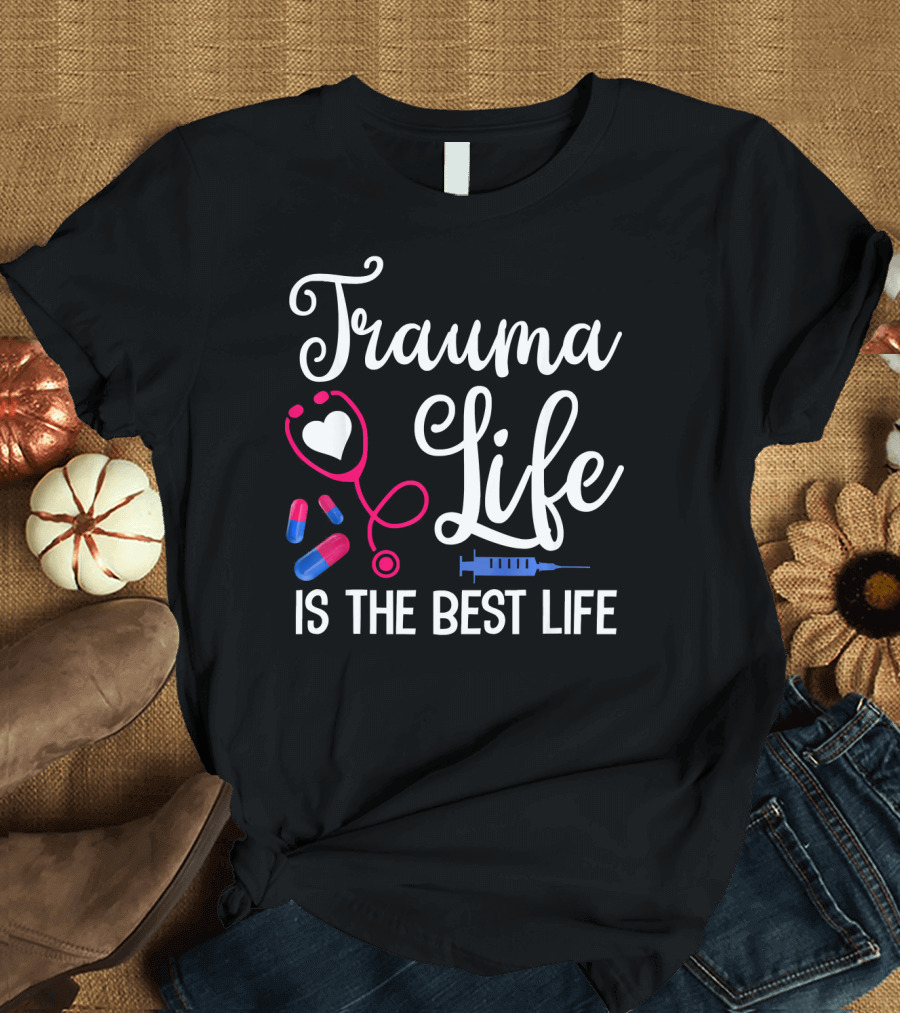 Trauma Life Is the Best Life Funny RN ER Nurse Trauma Unit T-Shirt