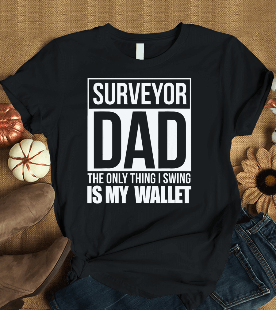 Surveyor Dad The Only Thing I Swing Is My Wallet T-Shirt
