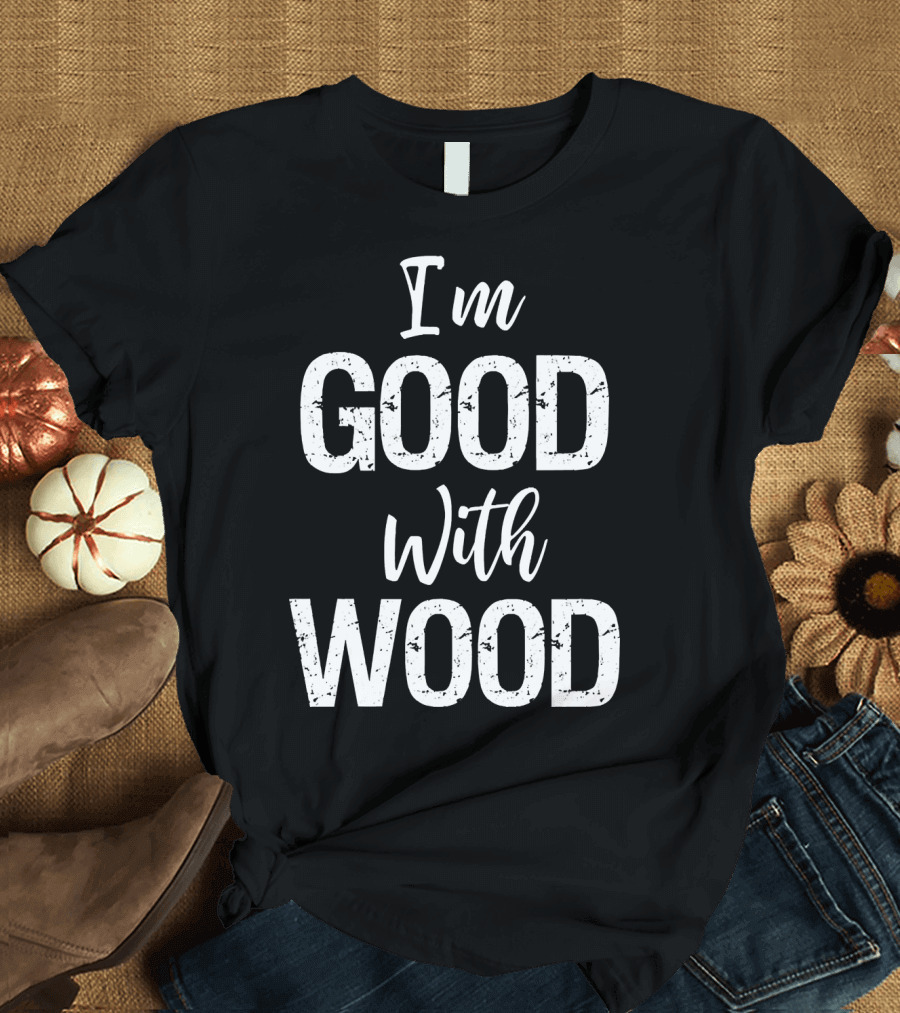 I'm Good With Wood Woodworking T-Shirt