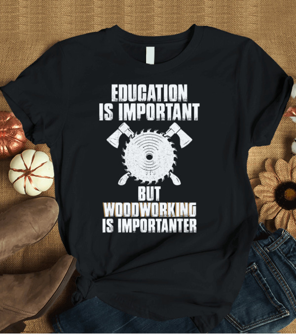 T-Shirt: Education Is Important But Woodworking Is Importanter Saw Blade Axes T-Shirt Education Is Important But Woodworking Is Importanter Saw Blade Axes T-Shirt