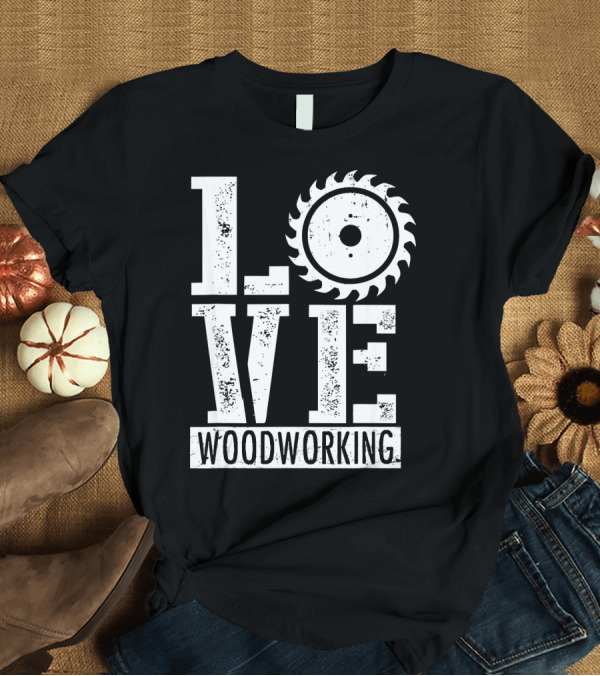 T-Shirt: LOVE Woodworking Saw Blade T-Shirt LOVE Woodworking Saw Blade T-Shirt