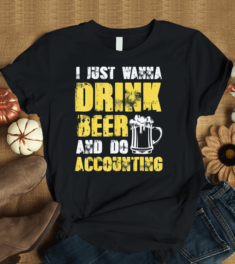 I Just Wanna Drink Beer and Do Accounting T-Shirt