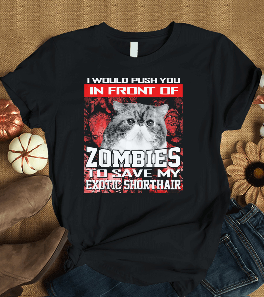 I Would Push You In Front Of Zombies To Save My Exotic Shorthair T-Shirt