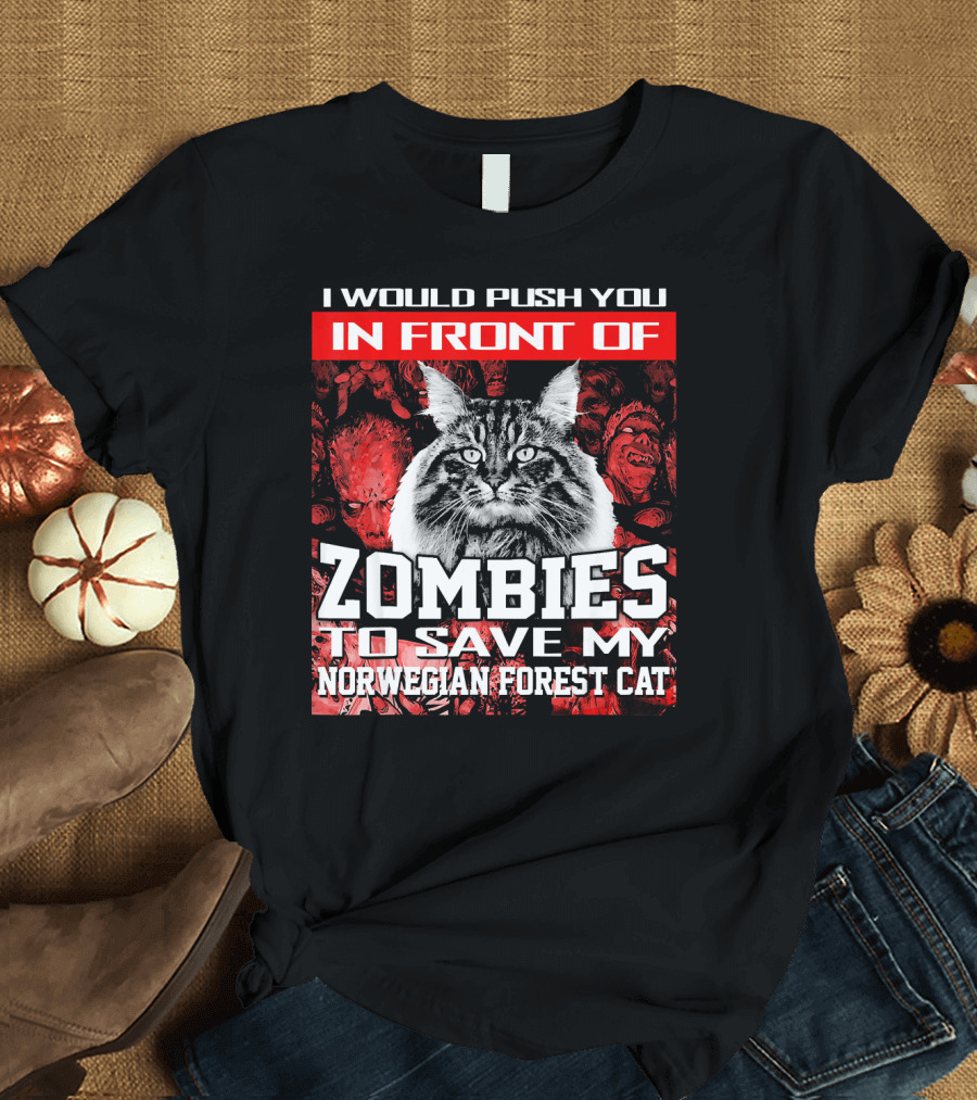 I Would Push You In Front Of Zombies To Save My Norwegian Forest Cat T-Shirt