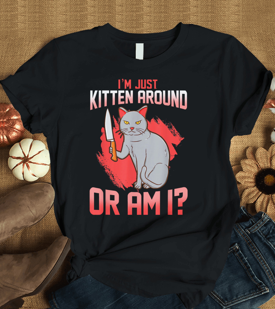 I'm Just Kitten Around Or Am I Hilarious Angry Cat Funny Kitten T-Shirt