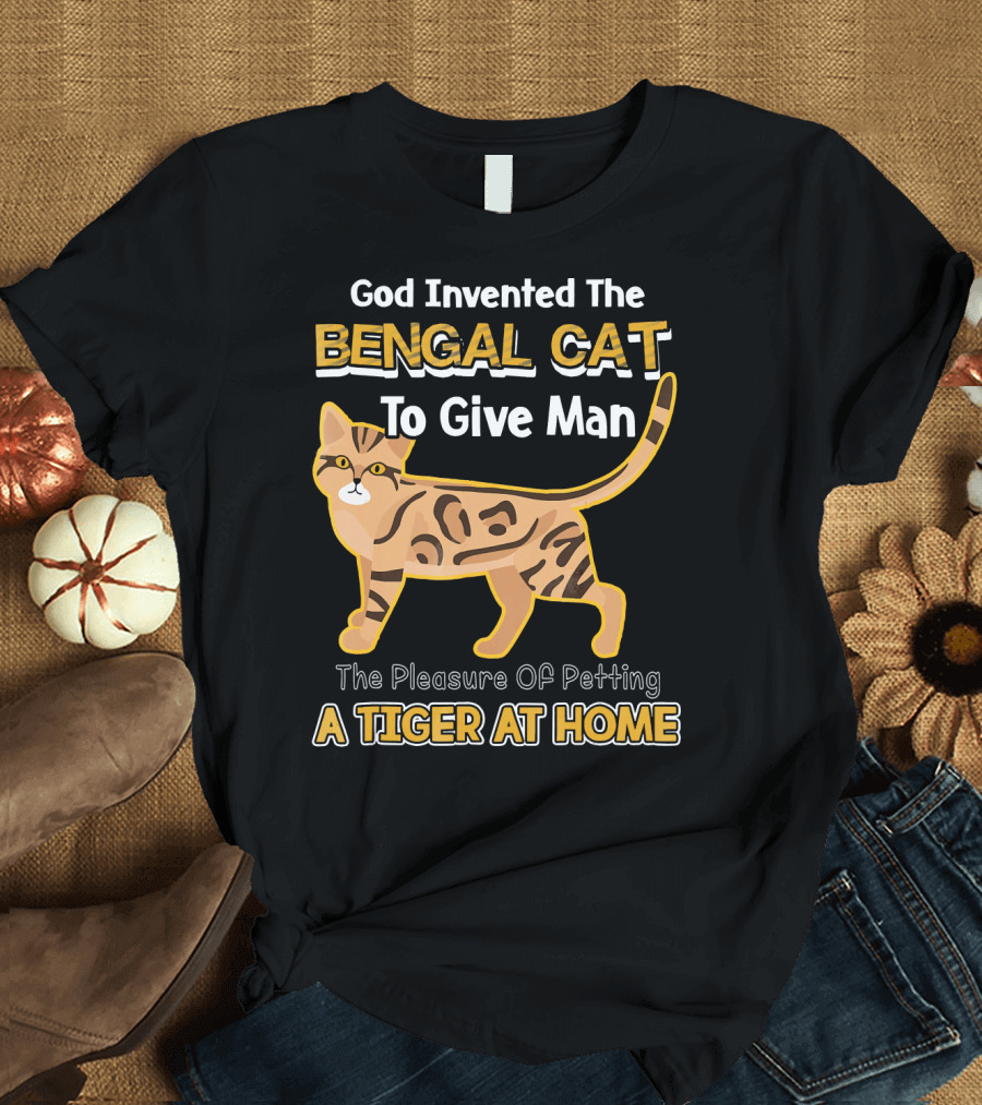 God Invented the Bengal Cat to Give Man the Pleasure of Petting a Tiger at Home T-Shirt