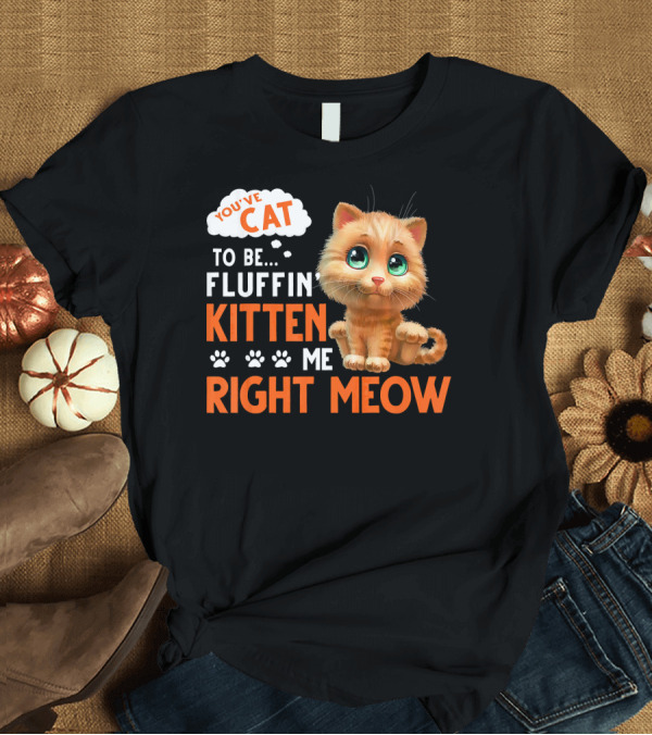T-Shirt: You've Cat to Be Fluffin Kitten Me Right Meow Cute Kitten with Paw Prints T-Shirt You've Cat to Be Fluffin Kitten Me Right Meow Cute Kitten with Paw Prints T-Shirt
