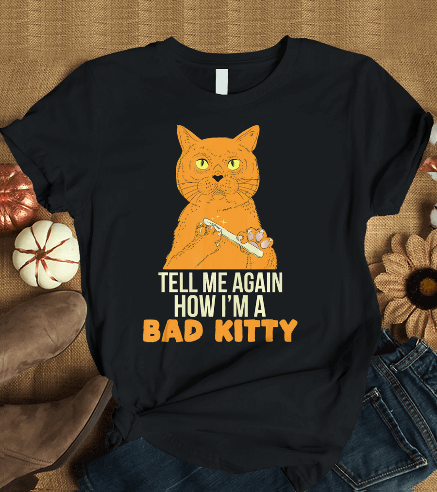 Tell Me Again How I'm a Bad Kitty Funny Claws Mad Kitten Cats T-Shirt