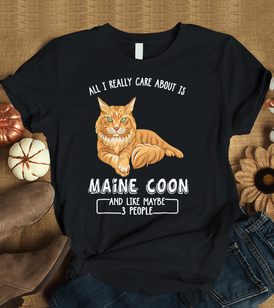 ALL I REALLY CARE ABOUT IS MAINE COON AND LIKE MAYBE 3 PEOPLE T-Shirt