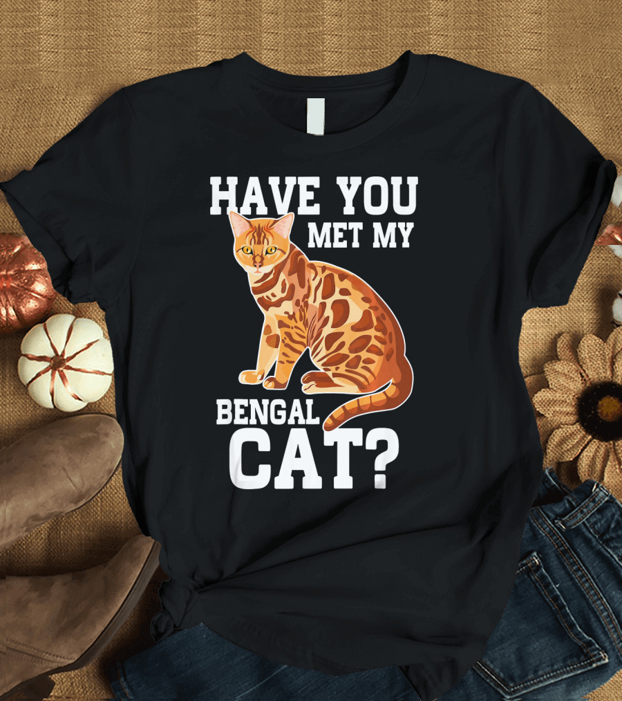 HAVE YOU MET MY BENGAL CAT? T-Shirt
