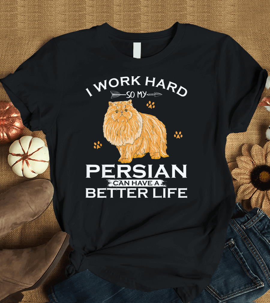 I Work Hard So My Persian Cat Can Have a Better Life T-Shirt