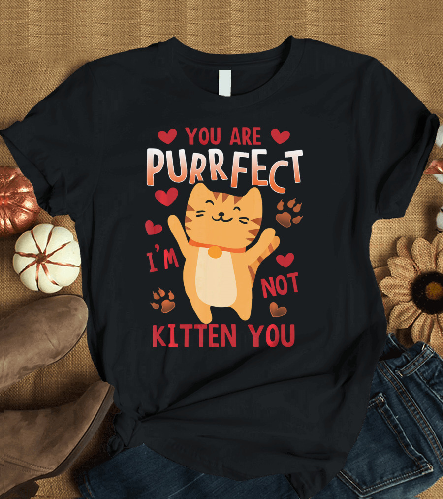 You Are Purrfect I'm Not Kitten You Cat Hearts and Paw Prints T-Shirt