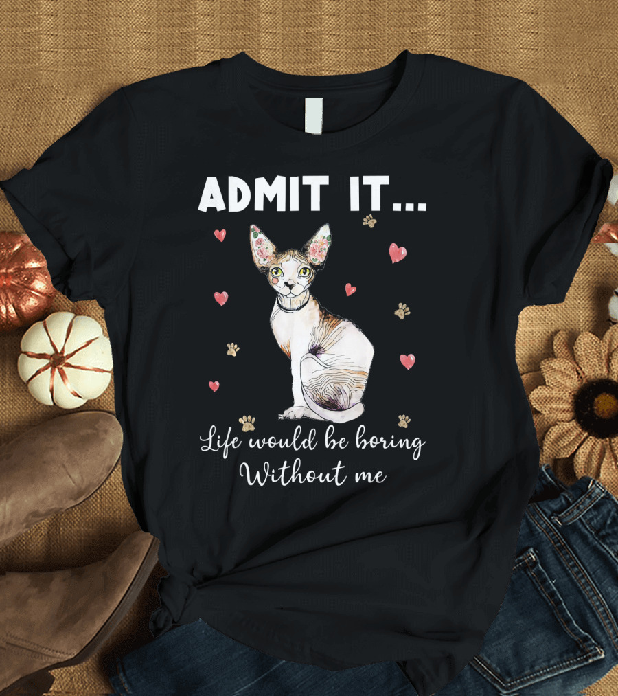 Admit It Life Would Be Boring Without Me Sphynx Cat Surrounded by Hearts and Paw Prints T-Shirt