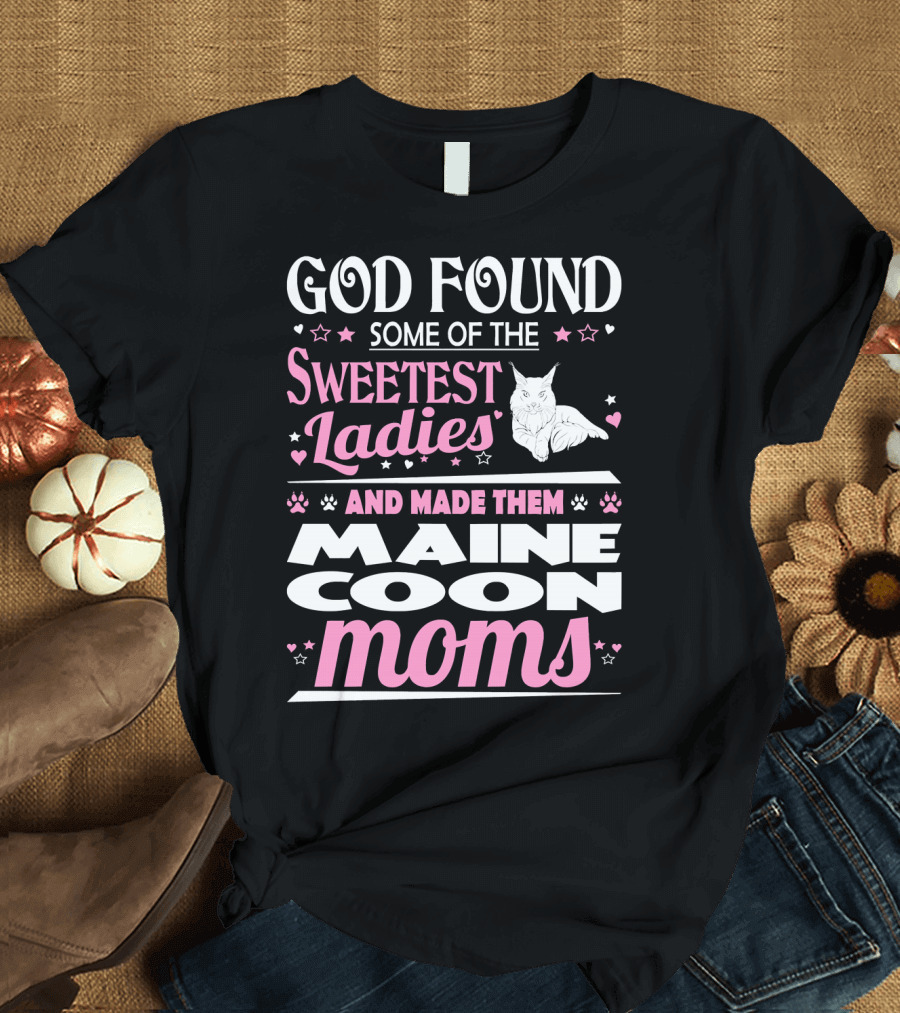God Found Some of the Sweetest Ladies and Made Them Maine Coon Moms T-Shirt