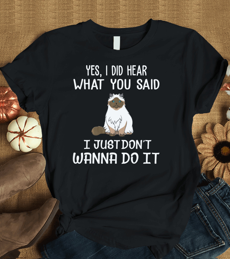 Yes, I Did Hear What You Said I Just Don't Wanna Do It Himalayan Kitten Cat T-Shirt