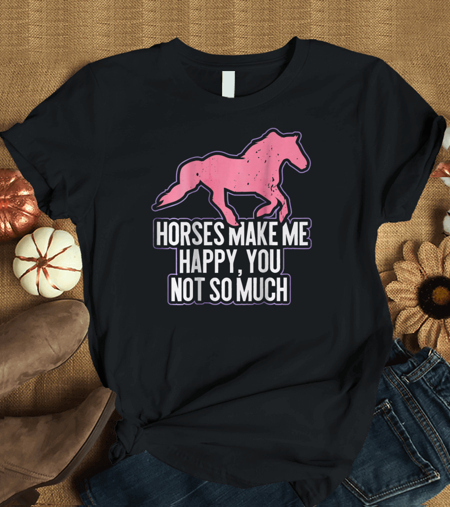 Horses Make Me Happy, You Not So Much Pink Horse T-Shirt