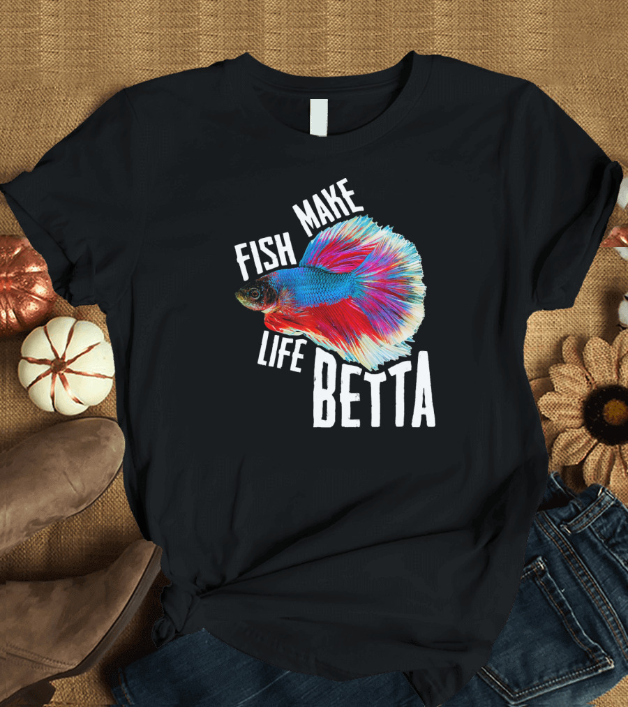 Fish Make Life Betta Betta Fish Pun T-Shirt