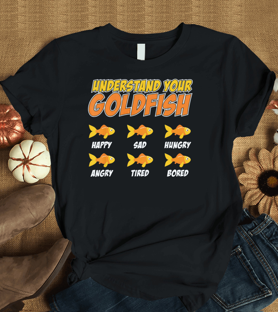 Understand Your Goldfish Happy Sad Hungry Angry Tired Bored T-Shirt