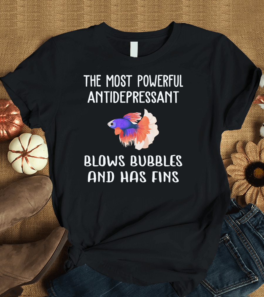 The Most Powerful Antidepressant Funny Betta Fish Blows Bubbles and Has Fins T-Shirt