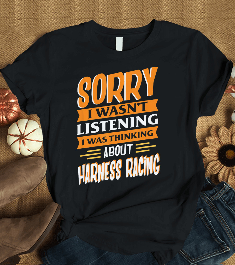 Sorry I Wasn't Listening I Was Thinking About Harness Racing T-Shirt