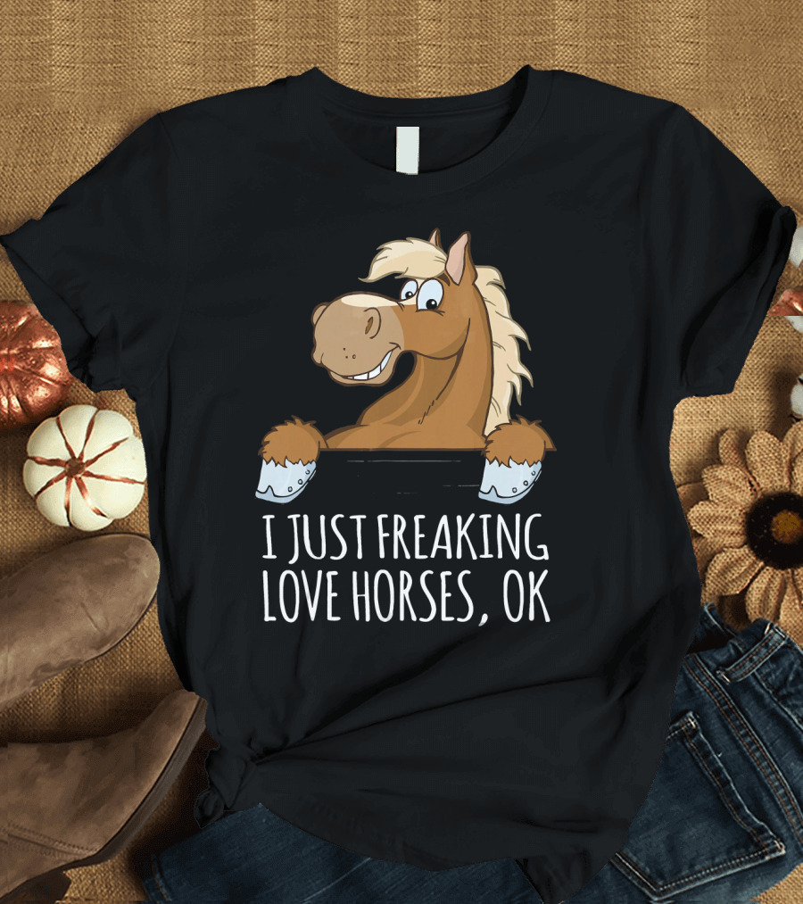 I Just Freaking Love Horses OK T-Shirt