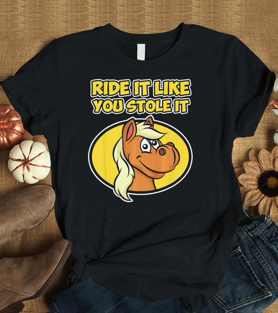 Ride It Like You Stole It Horse T-Shirt