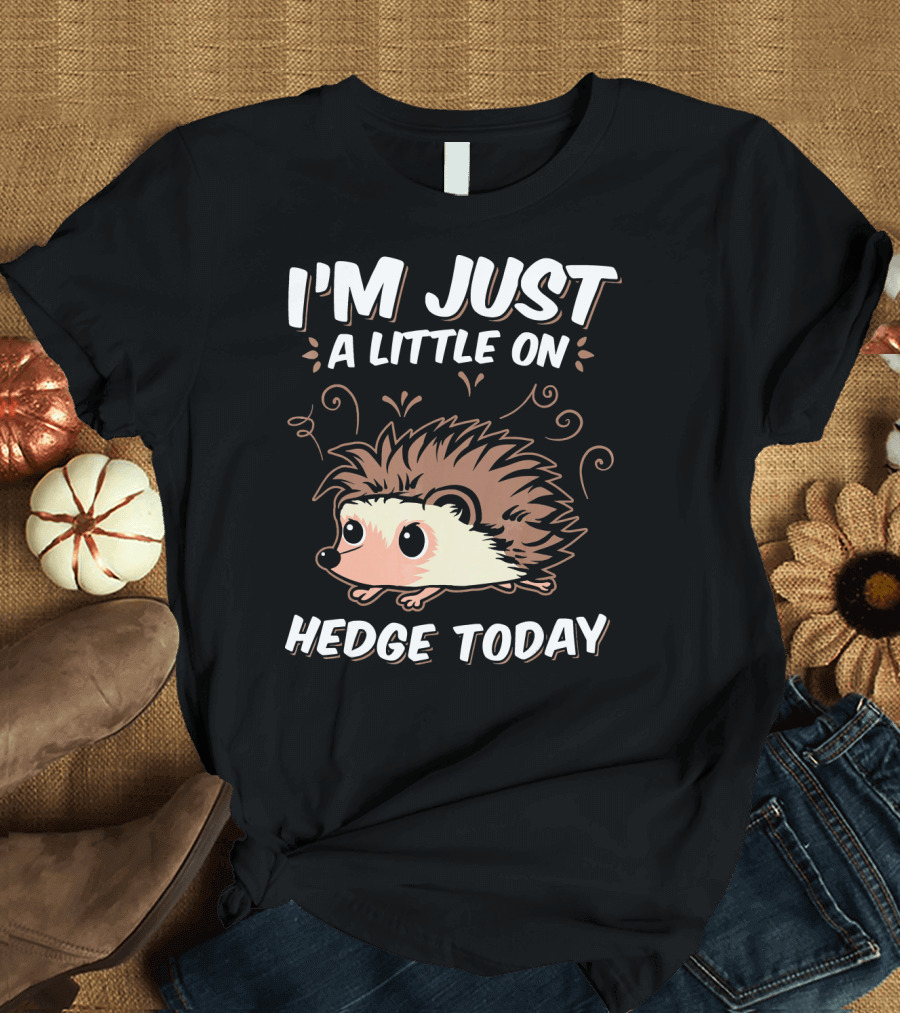 I'm Just A Little On Hedge Today T-Shirt
