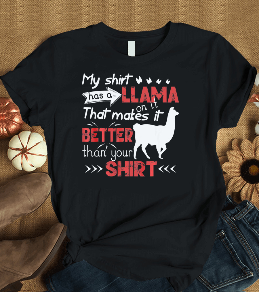 My Shirt Has a Llama on It That Makes It Better Than Your T-Shirt