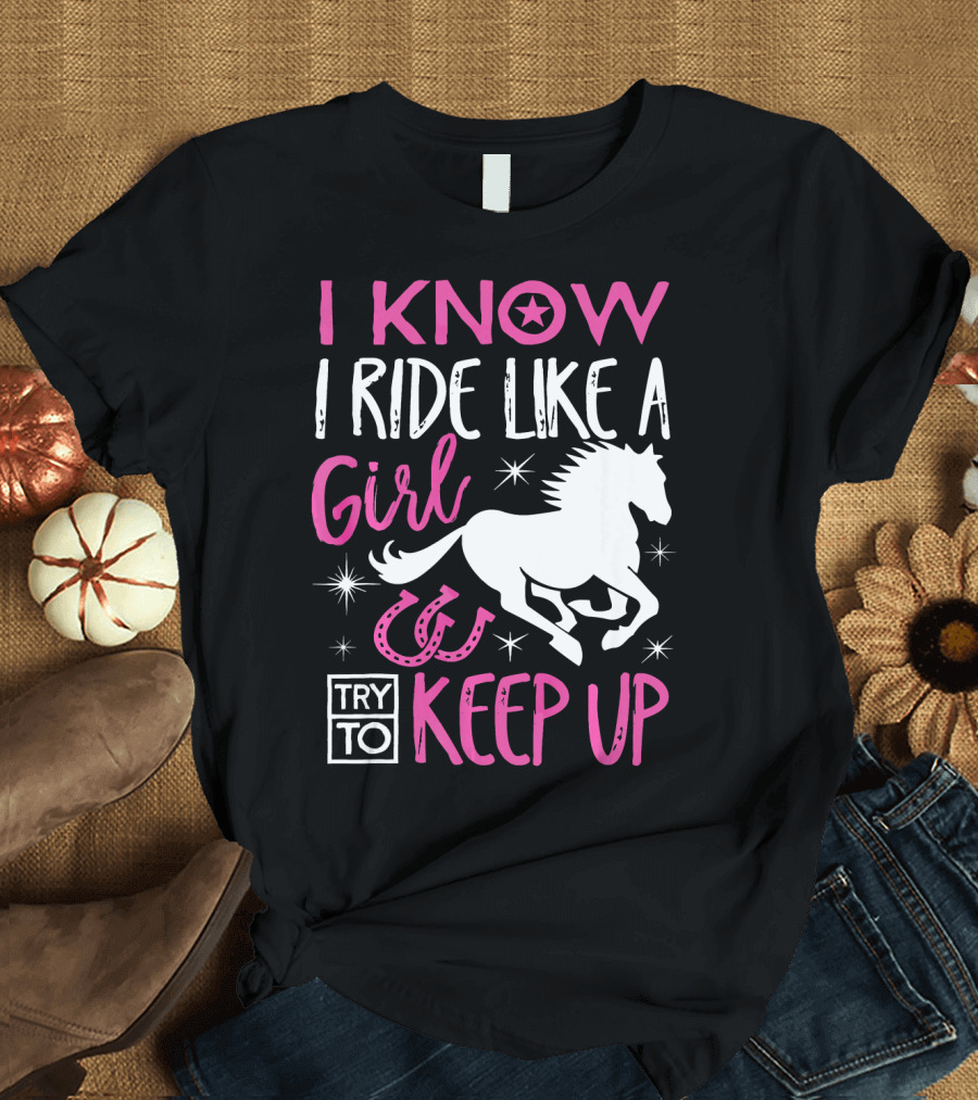 I Know I Ride Like a Girl Try to Keep Up Horseback Riding T-Shirt