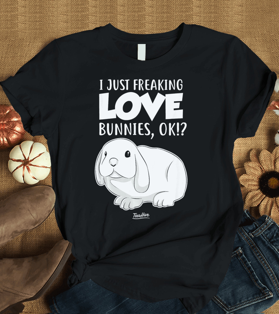I Just Freaking Love Bunnies OK Cute Bunny T-Shirt