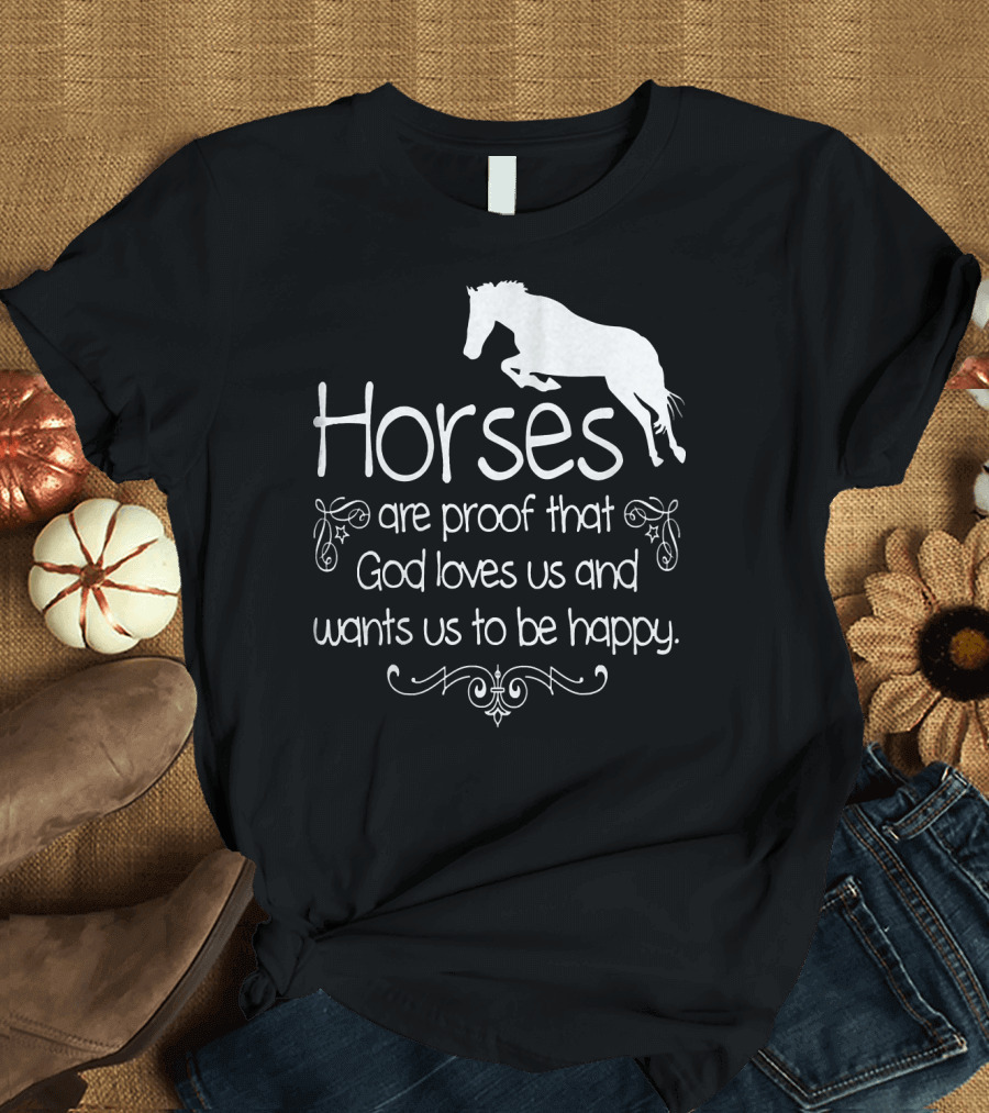 Horses Are Proof That God Loves Us and Wants Us to Be Happy T-Shirt