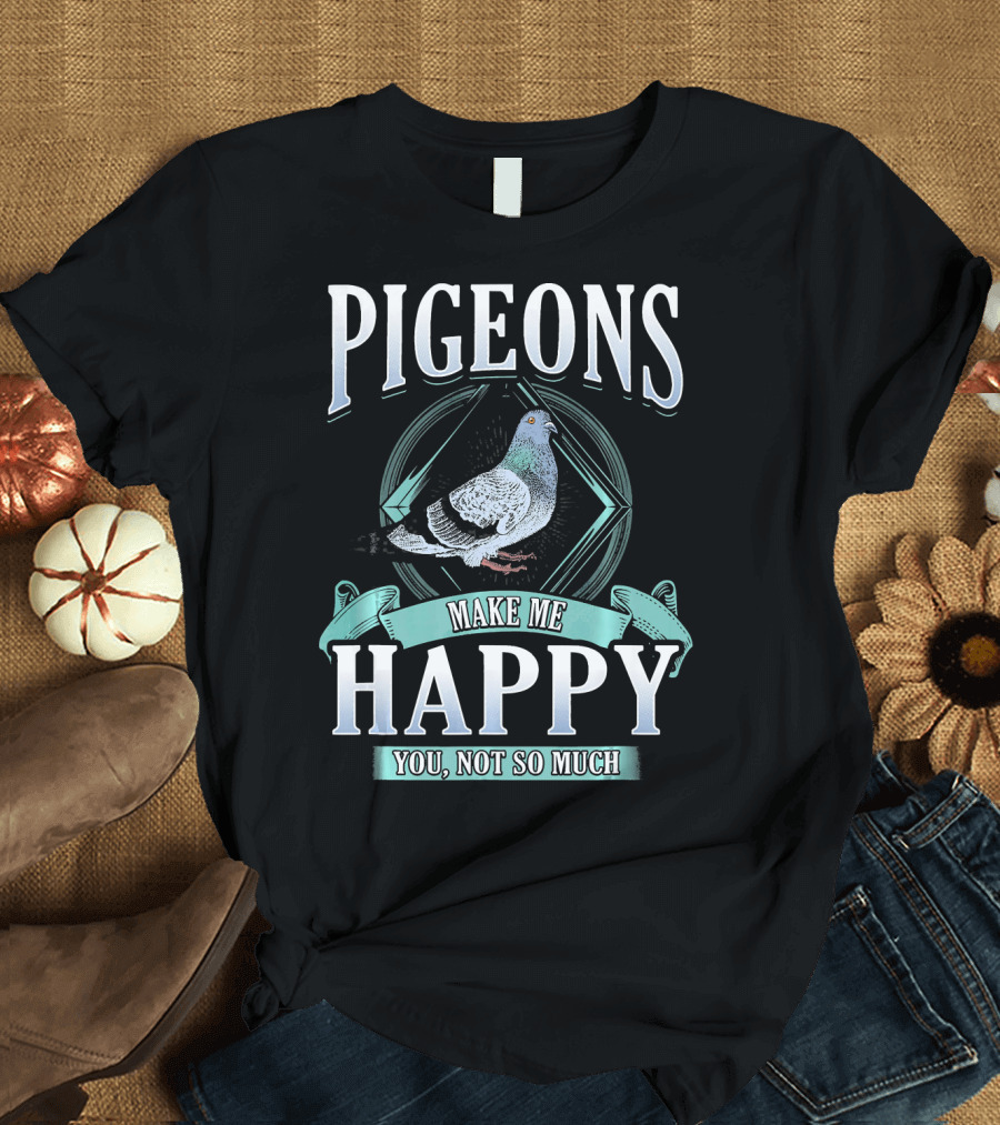 Pigeons Make Me Happy You Not So Much T-Shirt