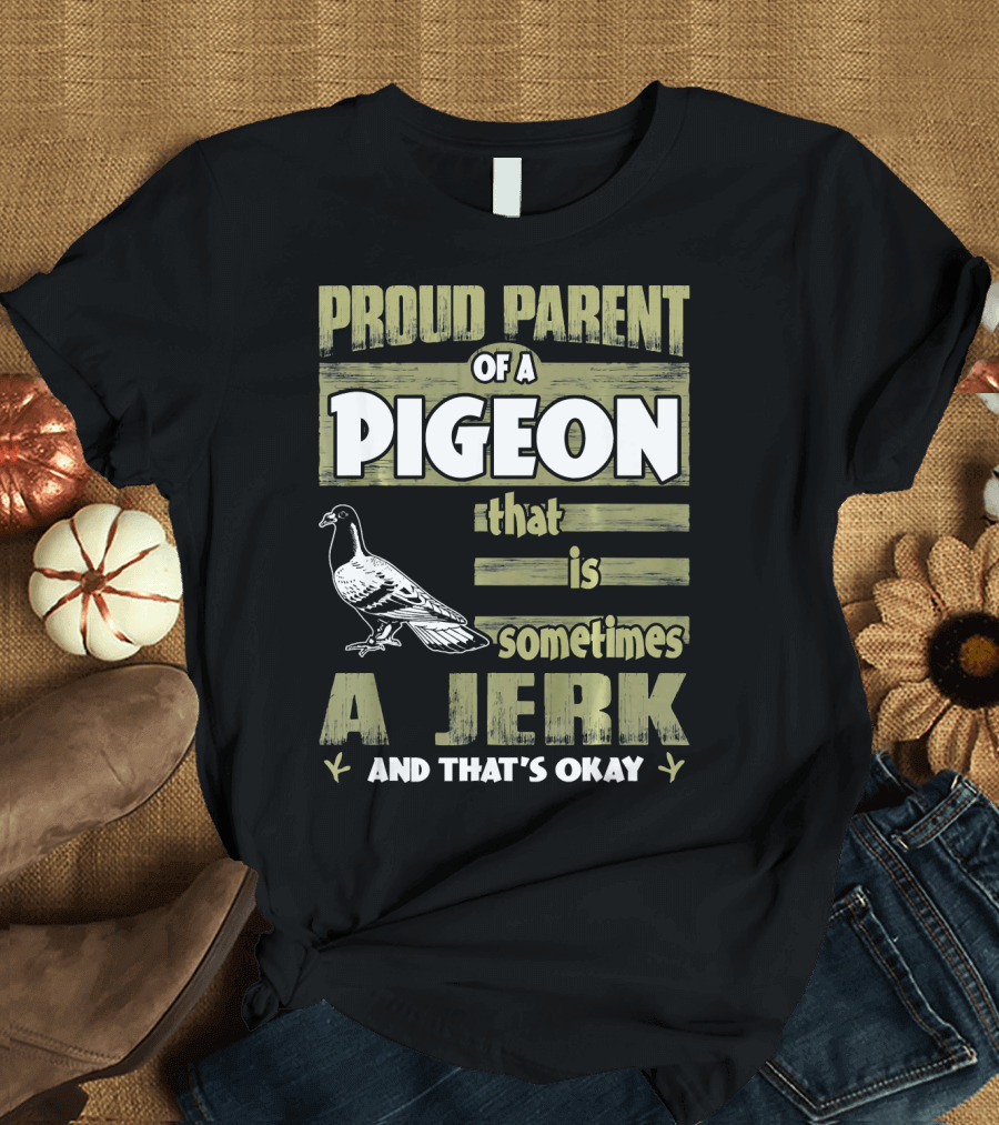 Proud Parent Of A Pigeon That Is Sometimes A Jerk And That's Okay T-Shirt