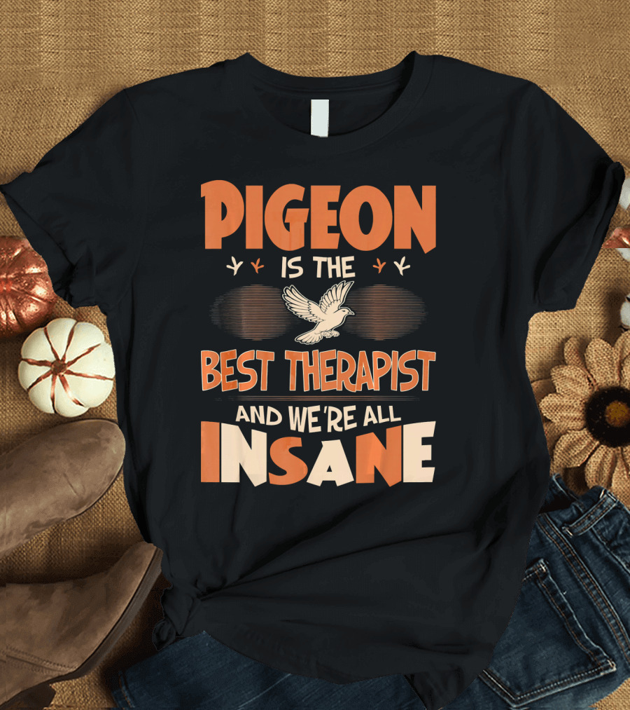 Pigeon Is the Best Therapist and We're All Insane T-Shirt