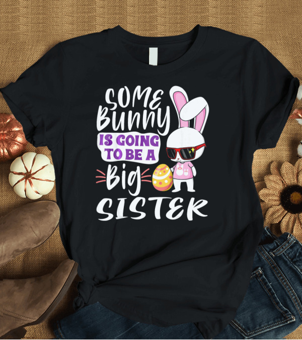 T-Shirt: Some Bunny Is Going To Be A Big Sister Bunny with Sunglasses and Easter Egg T-Shirt Some Bunny Is Going To Be A Big Sister Bunny with Sunglasses and Easter Egg T-Shirt