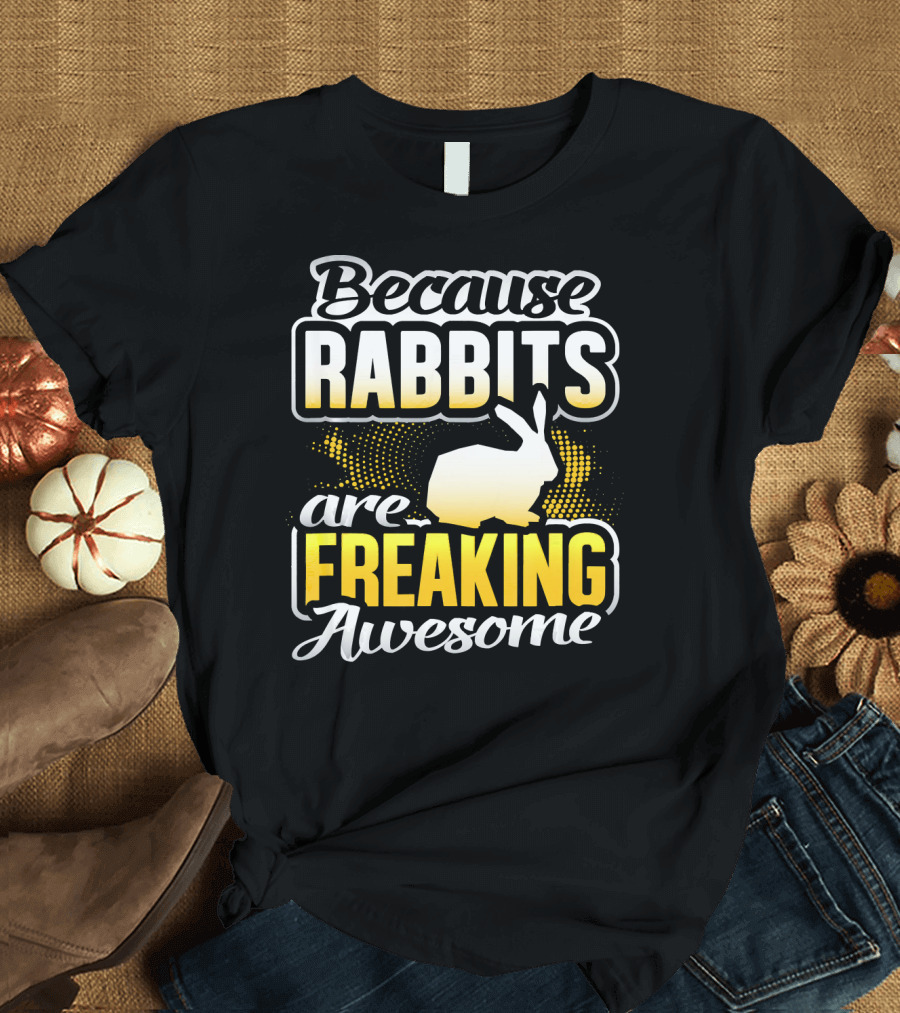 Because Rabbits Are Freaking Awesome T-Shirt