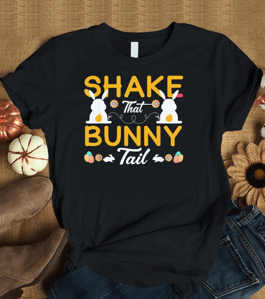 SHAKE THAT BUNNY TAIL HAPPY EASTER BUNNIES AND EGGS T-Shirt