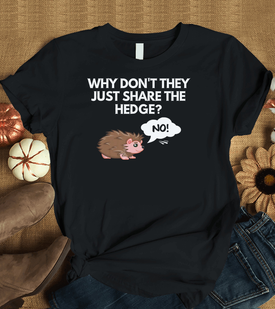 Why Don't They Just Share the Hedge No Hedgehog T-Shirt