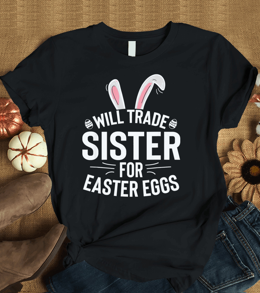 Will Trade Sister for Easter Eggs with Bunny Ears and Decorative Eggs T-Shirt