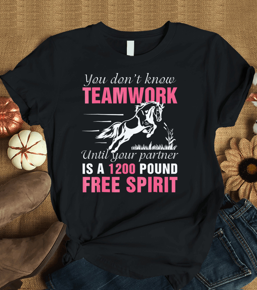 You Don't Know Teamwork Until Your Partner Is a 1200 Pound Free Spirit T-Shirt