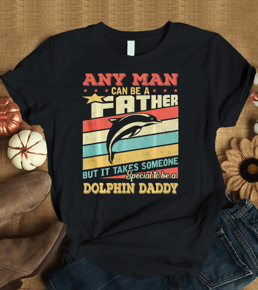 ANY MAN CAN BE A FATHER BUT IT TAKES SOMEONE SPECIAL TO BE A DOLPHIN DADDY T-Shirt