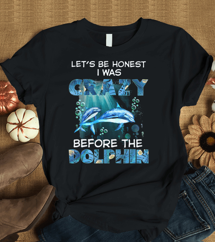 LET'S BE HONEST I WAS CRAZY BEFORE THE DOLPHIN T-Shirt