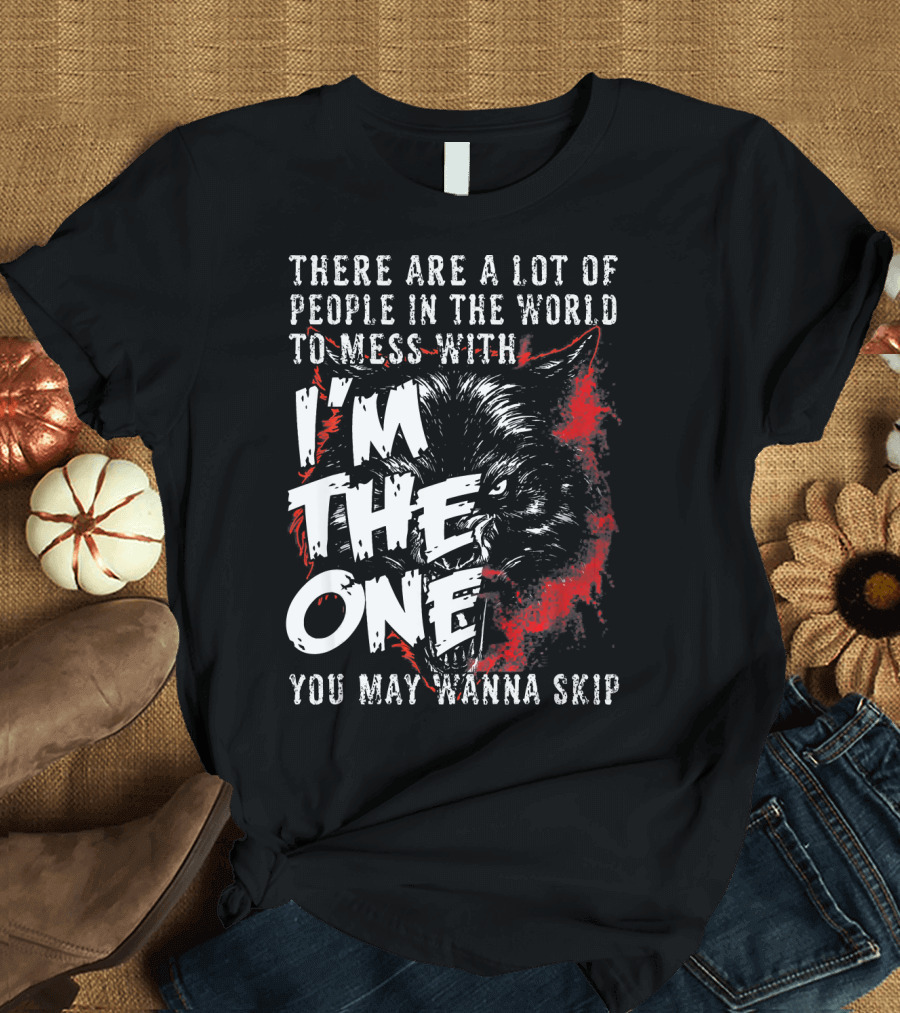There Are a Lot of People in the World to Mess With I'm the One You May Wanna Skip Cool Wolf T-Shirt