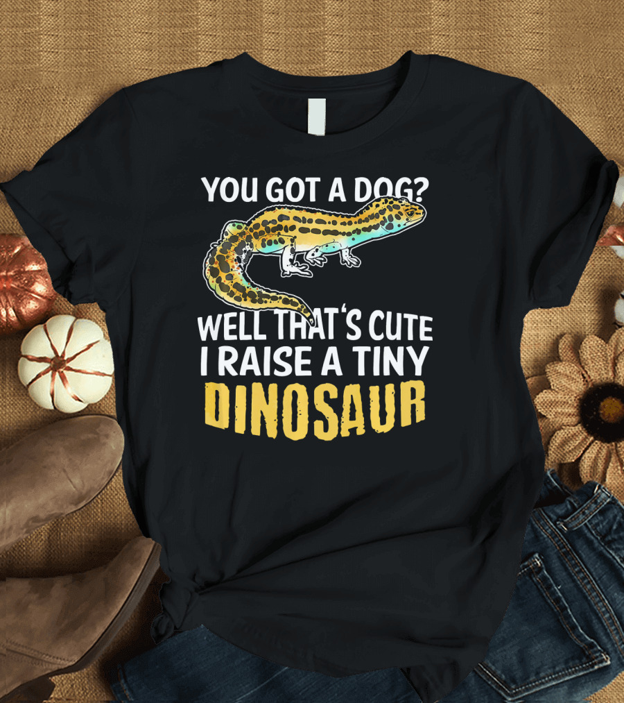 YOU GOT A DOG WELL THAT'S CUTE I RAISE A TINY DINOSAUR LEOPARD GECKO PET LIZARD T-Shirt