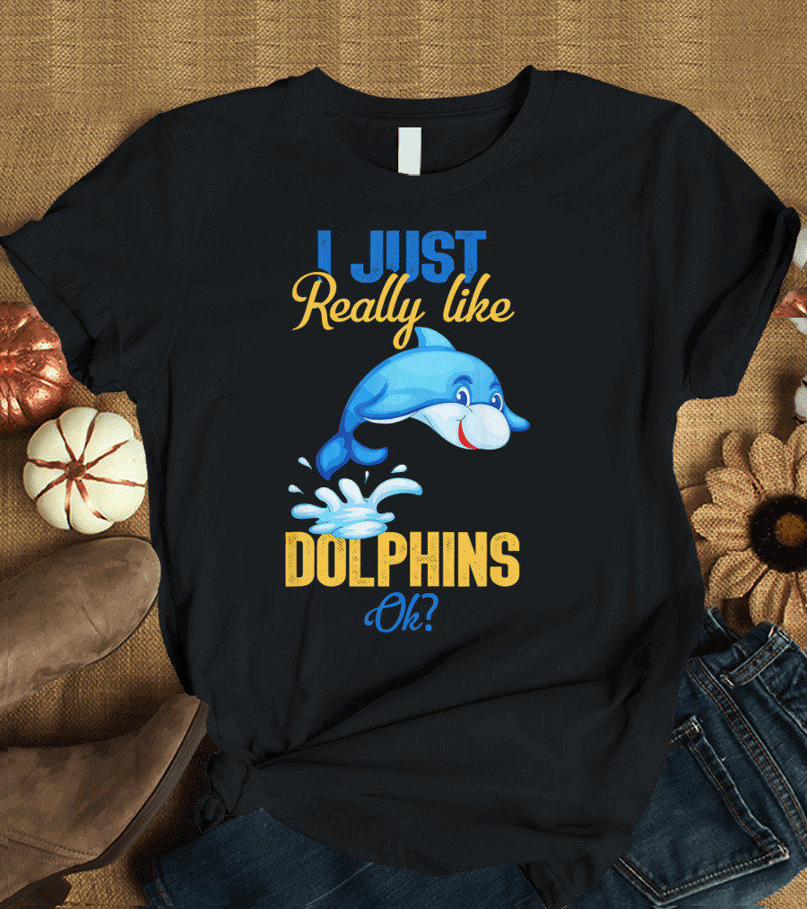 I Just Really Like Dolphins Ok? T-Shirt