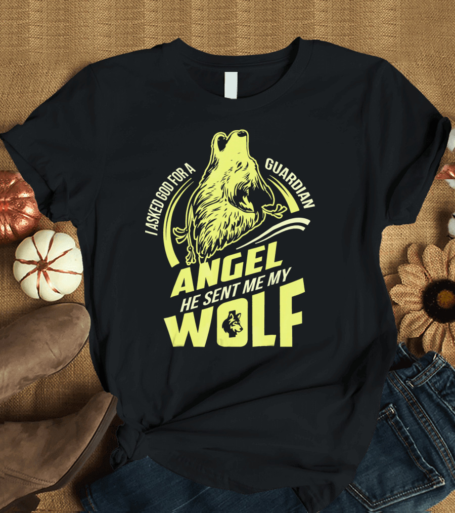 I Asked God for a Guardian Angel He Sent Me My Wolf T-Shirt