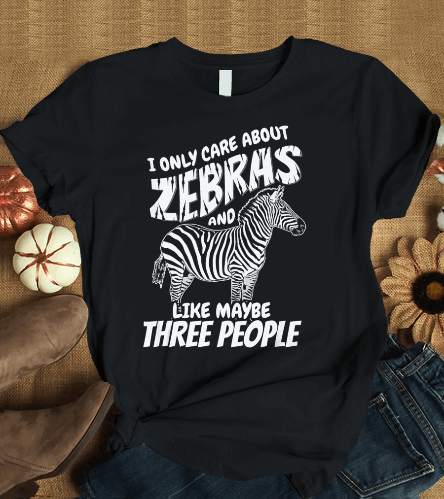 I Only Care About Zebras and Like Maybe Three People T-Shirt