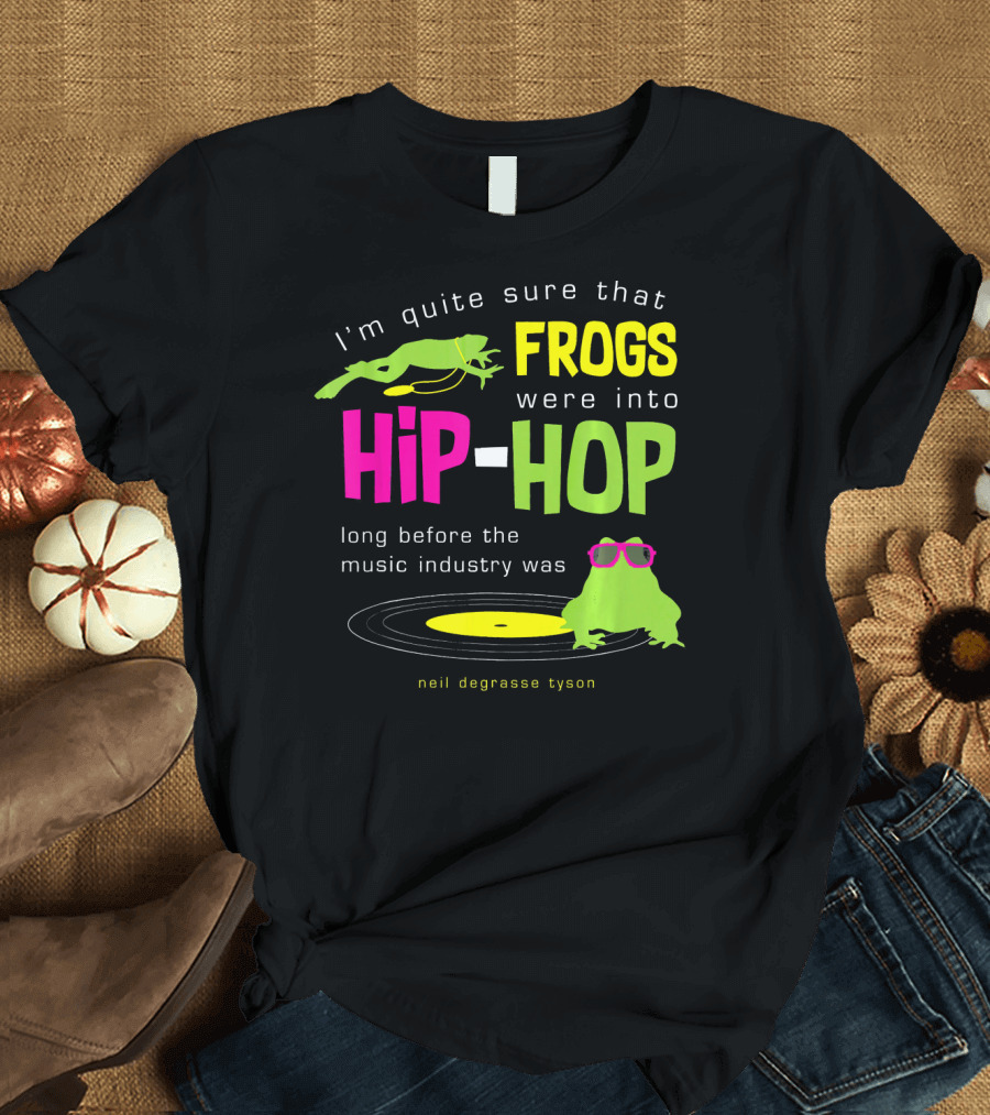 I'm Quite Sure That Frogs Were Into Hip Hop Long Before the Music Industry Was Neil deGrasse Tyson T-Shirt