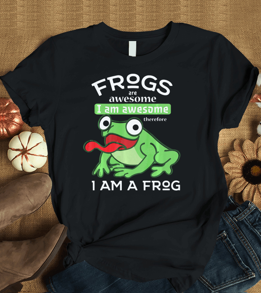 Frogs Are Awesome Therefore I Am Awesome I Am A Frog T-Shirt